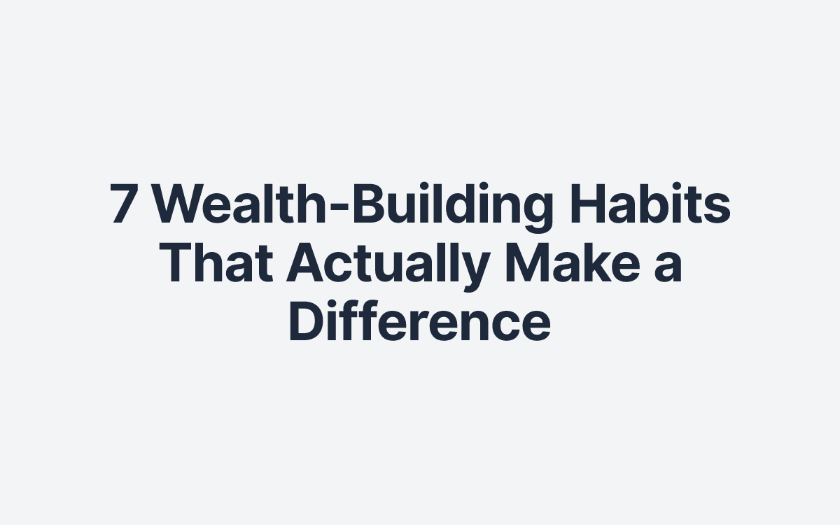 7 Wealth-Building Habits That Actually Make a Difference